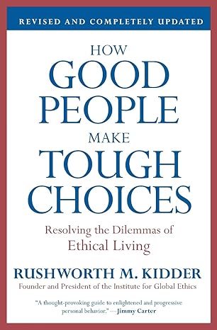 how good people make tough choices rev ed resolving the dilemmas of ethical living 1st edition rushworth m