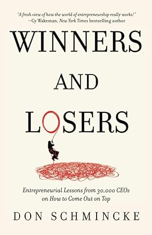 winners and losers entrepreneurial lessons from 30 000 ceos on how to come out on top 1st edition don