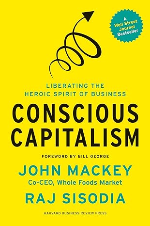 conscious capitalism with a new preface by the authors liberating the heroic spirit of business 1st edition