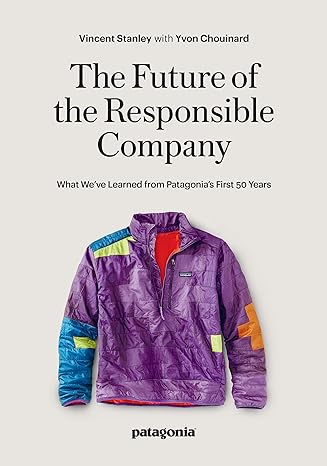 the future of the responsible company what we ve learned from patagonia s first 50 years 2nd edition vincent