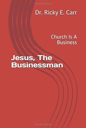 jesus the businessman church is a business 1st edition dr. ricky e. carr 979-8665777900