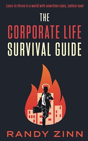 the corporate life survival guide thrive in a world with unwritten rules before now 1st edition randy zinn