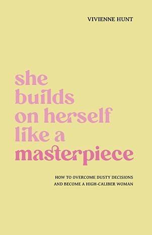 she builds on herself like a masterpiece how to overcome dusty decisions and become a high caliber woman 1st