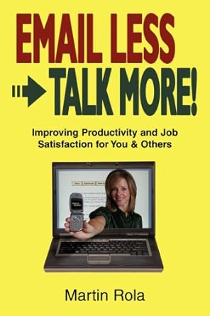 email less talk more improving productivity and job satisfaction for you and others 1st edition martin rola