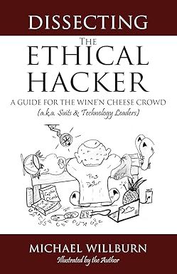 dissecting the ethical hacker a guide for the winen cheese crowd 1st edition michael willburn 1483963160,