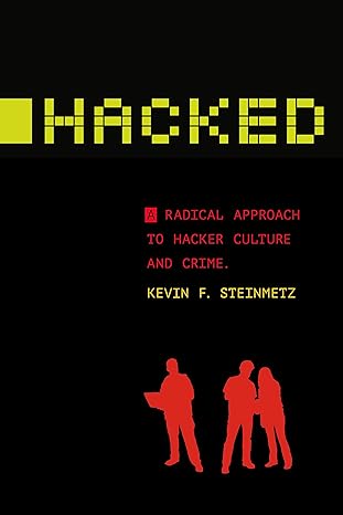 hacked a radical approach to hacker culture and crime 1st edition kevin f steinmetz 1479869716, 978-1479869718