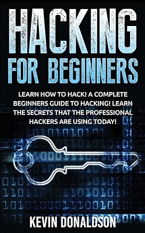 hacking for beginners learn how to hack a complete beginners guide to hacking learn the secrets that the