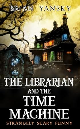 the librarian and the time machine strangely scary funny  brian yansky 979-8865223337