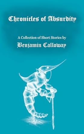 chronicles of absurdity a collection of short stories  benjamin calloway 979-8870462158