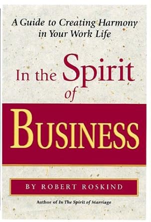 in the spirit of business a guide to creating harmony in your work life 1st edition robert a. roskind