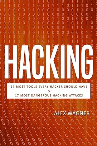 hacking 17 must tools every hacker should have and 17 most dangerous hacking attacks 1st edition alex wagner
