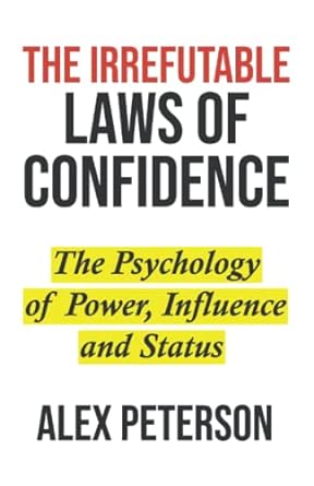 the irrefutable laws of confidence the psychology of power influence and status 1st edition alex peterson