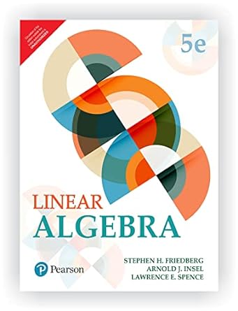 linear algebra 5th edition stephen h. friedberg ,arnold j. insel ,lawrence b0b9hbt4xh