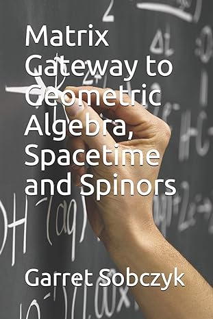 matrix gateway to geometric algebra spacetime and spinors 1st edition garret sobczyk 1704596629,