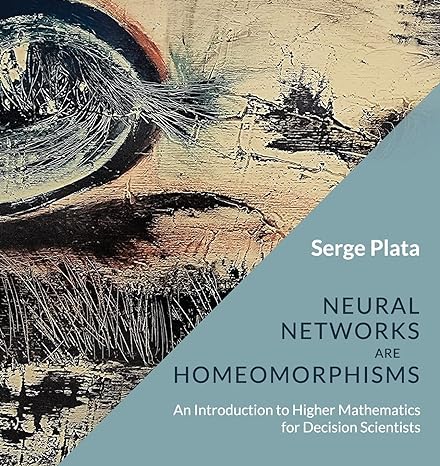 neural networks are homeomorphisms an introduction to higher mathematics for decision scientists 1st edition