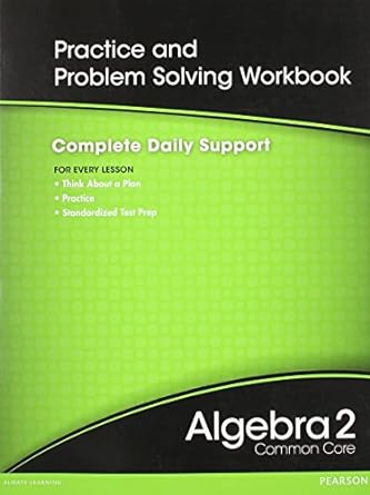 Practice And Problem Solving Workbook Complete Daily Support For Every Lesson Think About A Plan Practice Standardized Test Prep Algebra 2 Common Core