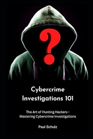 cybercrime investigations 101 the art of hunting hackers mastering cybercrime investigations 1st edition paul