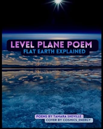 level plane poem flat earth explained  tamara sheville ,cosmics energy 1312178582, 978-1312178588