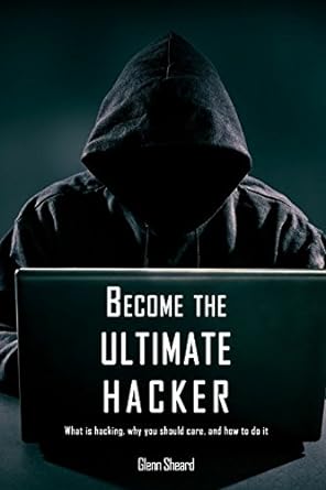 become the ultimate hacker what is hacking why you should care and how to do it 1st edition glenn sheard