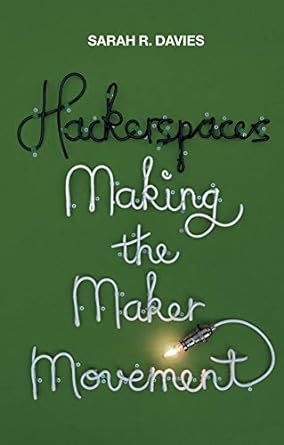 hackerspaces making the maker movement 1st edition sarah r davies 1509501177, 978-1509501175