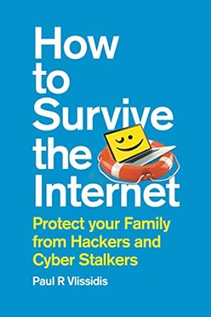 how to survive the internet protect your family from hackers and cyber stalkers 1st edition paul r vlissidis