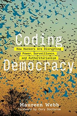coding democracy how hackers are disrupting power surveillance and authoritarianism 1st edition maureen webb