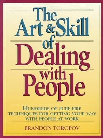 the art and skill of dealing with people hundreds of sure fire techniques for getting your way with people at