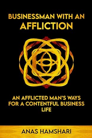 businessman with an affliction an afflicted man s ways for a contentful business life 1st edition anas