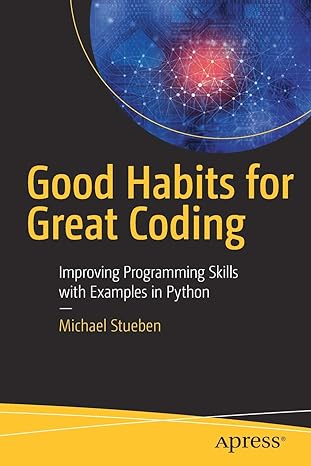 good habits for great coding improving programming skills with examples in python 1st edition michael stueben