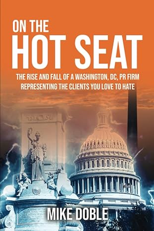 on the hot seat the rise and fall of a washington d c pr representing clients you love to hate  mike doble