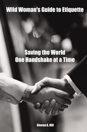 wild woman s guide to etiquette saving the world one handshake at a time 1st edition sharon hill 1411648056,