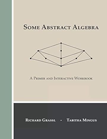 some abstract algebra a primer and interactive workbook 1st edition richard grassl ,tabitha mingus ,conner