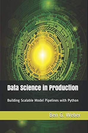 data science in production building scalable model pipelines with python 1st edition ben g weber 165206463x,