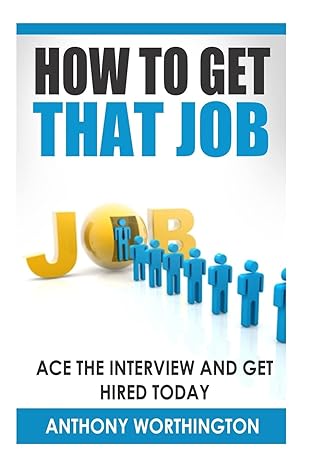 how to get that job ace the interview and get hired today 1st edition anthony worthington 1505924219,