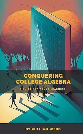 conquering college algebra a guide for adult learners 1st edition william webb 979-8215587706