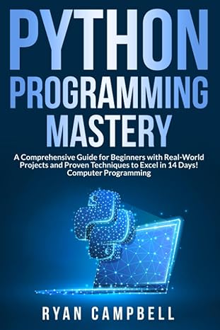 python programming mastery a comprehensive guide for beginners with real world projects and proven techniques