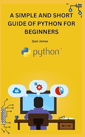 a simple and short guide of python for beginners 1st edition qasi james 979-8853310308