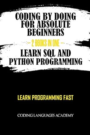 coding by doing for absolute beginners 2 books in one learn sql and python programming learn programming fast
