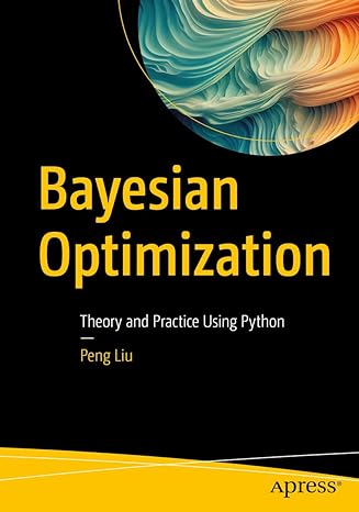 bayesian optimization theory and practice using python 1st edition peng liu 1484290623, 978-1484290620