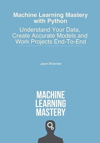 machine learning mastery with python understand your data create accurate models and work projects end to end