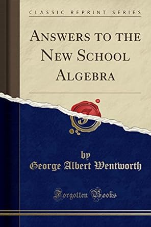 answers to the new school algebra 1st edition george albert wentworth 1528505514, 978-1528505512