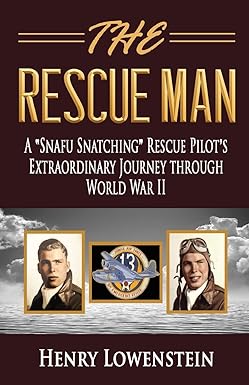 the rescue man a snafu snatching rescue pilots extraordinary journey through world war ii 1st edition henry