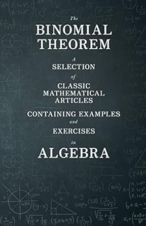 The Binomial Theorem A Selection Of Classic Mathematical Articles Containing Examples And Exercises In Algebra