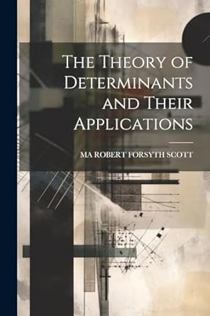 the theory of determinants and their applications 1st edition ma robert forsyth scott 1022812300,