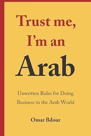 trust me i m an arab unwritten rules for doing business in the arab world 1st edition omar bdour 1838291105,