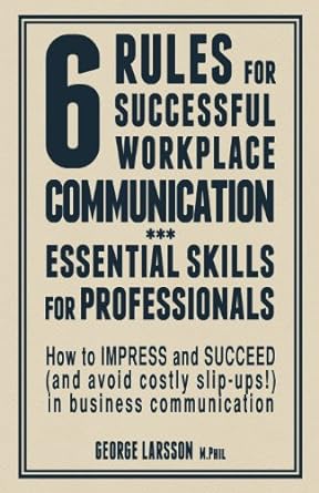 6 rules for successful workplace communication 1st edition george larsson mphil 148197209x, 978-1481972093
