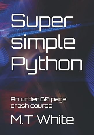 super simple python an under 60 page crash course 1st edition m t white 979-8426512832