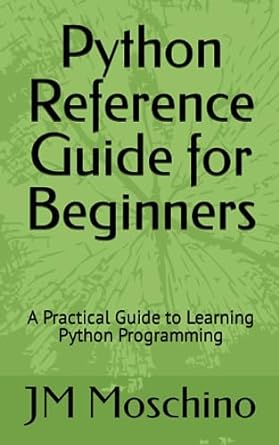 python reference guide for beginners a practical guide to learning python programming 1st edition jm moschino