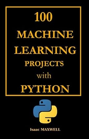 100 machine learning projects with python 1st edition isaac maxwell 979-8857720493