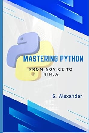 mastering python from novice to ninja 1st edition s alexander ,dhruv asati 979-8859462889